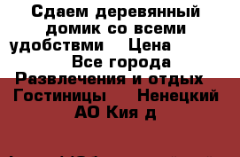 Сдаем деревянный домик со всеми удобствми. › Цена ­ 2 500 - Все города Развлечения и отдых » Гостиницы   . Ненецкий АО,Кия д.